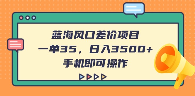 (14164期)蓝海风口差价项目,一单35,日入3500+,手机即可操作-轻创终点站